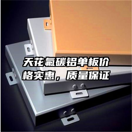 天花氟碳鋁單板價(jià)格實(shí)惠，質(zhì)量保證