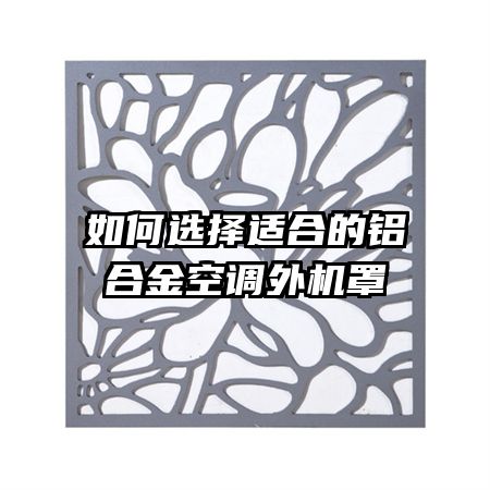 如何選擇適合的鋁合金空調外機罩