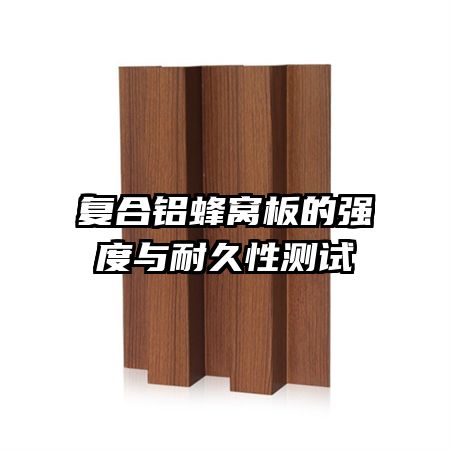 復合鋁蜂窩板的強度與耐久性測試