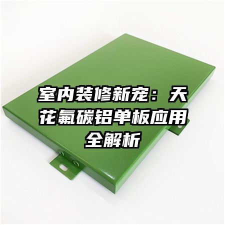 室內(nèi)裝修新寵:天花氟碳鋁單板應(yīng)用全解析