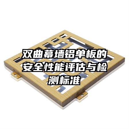 雙曲幕墻鋁單板的安全性能評估與檢測標準
