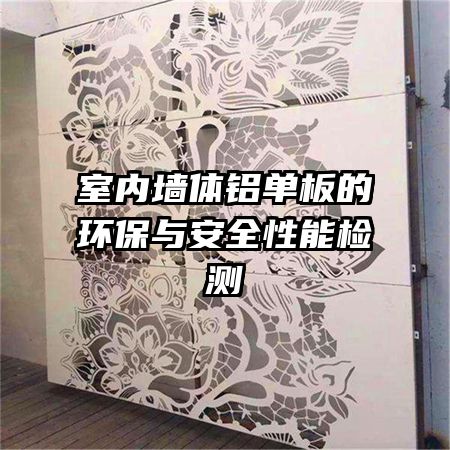 室內(nèi)墻體鋁單板的環(huán)保與安全性能檢測(cè)