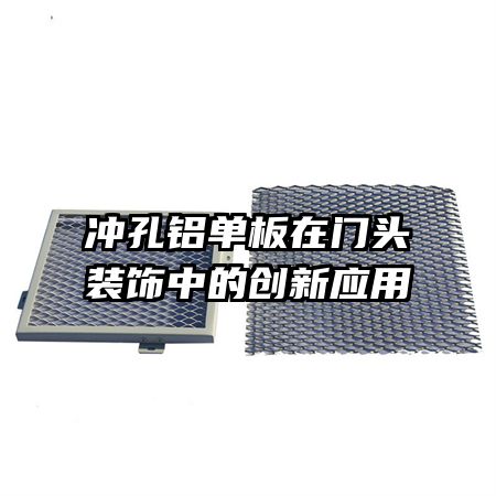 沖孔鋁單板在門(mén)頭裝飾中的創(chuàng)新應(yīng)用