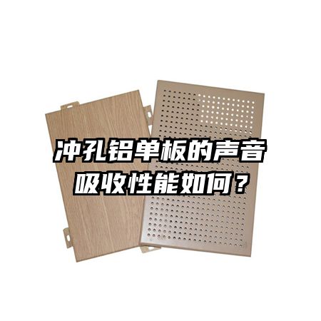 沖孔鋁單板的聲音吸收性能如何？