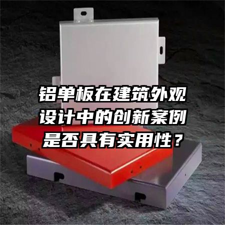 鋁單板在建筑外觀設計中的創(chuàng)新案例是否具有實用性？