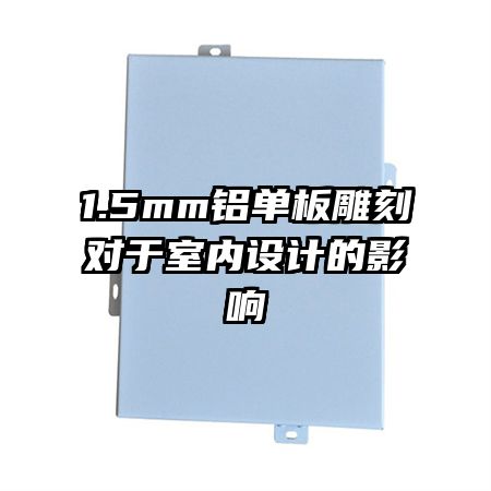 1.5mm鋁單板雕刻對于室內設計的影響