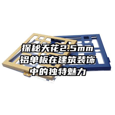探秘天花2.5mm鋁單板在建筑裝飾中的獨特魅力