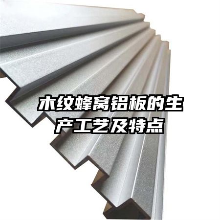 木紋蜂窩鋁板的生產(chǎn)工藝及特點(diǎn)