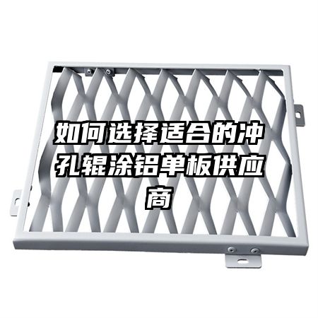 如何選擇適合的沖孔輥涂鋁單板供應商