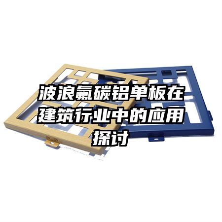 波浪氟碳鋁單板在建筑行業(yè)中的應用探討