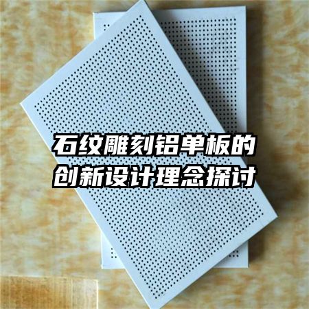 石紋雕刻鋁單板的創(chuàng)新設計理念探討