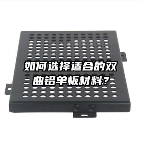 如何選擇適合的雙曲鋁單板材料？