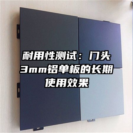 耐用性測試:門頭3mm鋁單板的長期使用效果