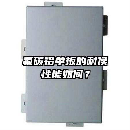 氟碳鋁單板的耐侯性能如何？