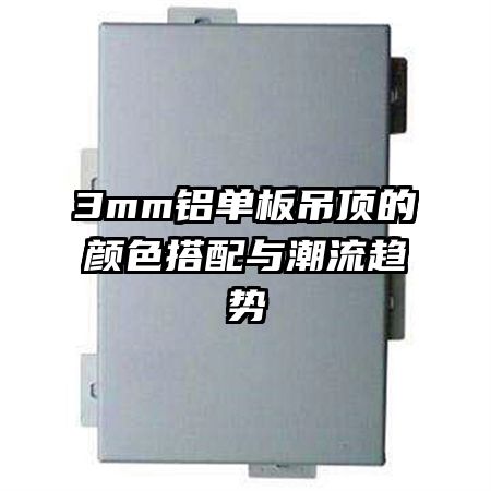 3mm鋁單板吊頂?shù)念伾钆渑c潮流趨勢