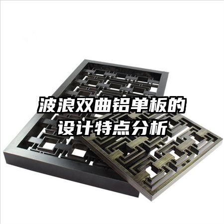 波浪雙曲鋁單板的設(shè)計特點分析
