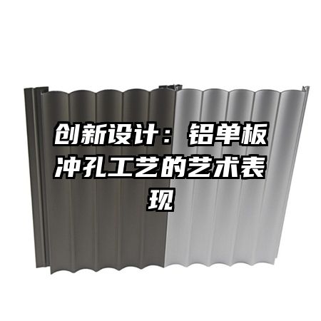 創(chuàng)新設(shè)計(jì):鋁單板沖孔工藝的藝術(shù)表現(xiàn)