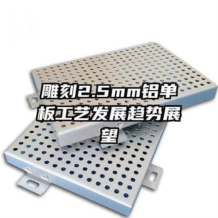 雕刻2.5mm鋁單板工藝發(fā)展趨勢(shì)展望
