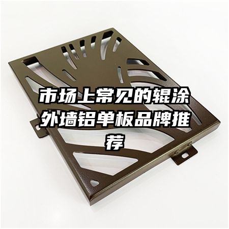 市場(chǎng)上常見(jiàn)的輥涂外墻鋁單板品牌推薦