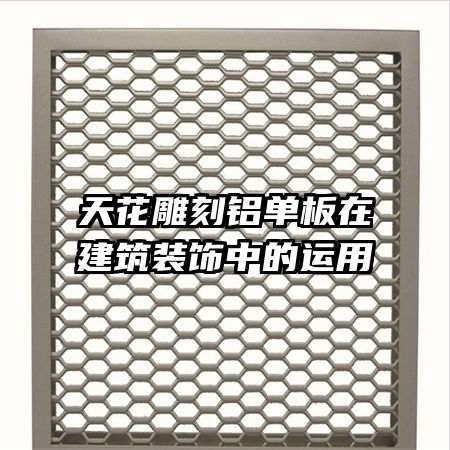 天花雕刻鋁單板在建筑裝飾中的運(yùn)用