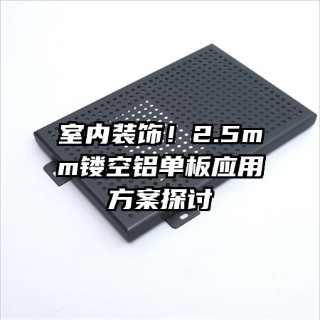 室內裝飾！2.5mm鏤空鋁單板應用方案探討