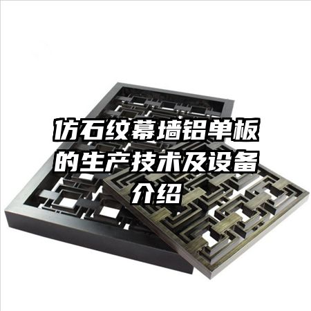 仿石紋幕墻鋁單板的生產(chǎn)技術(shù)及設(shè)備介紹