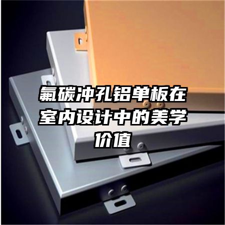 氟碳沖孔鋁單板在室內設計中的美學價值