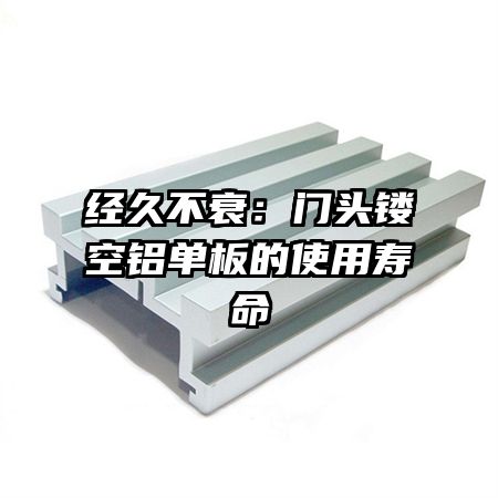 經(jīng)久不衰:門頭鏤空鋁單板的使用壽命