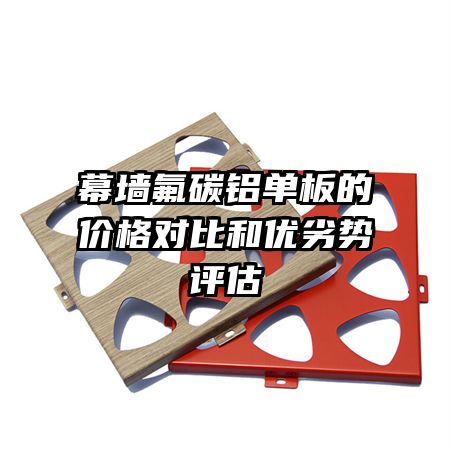 幕墻氟碳鋁單板的價格對比和優(yōu)劣勢評估