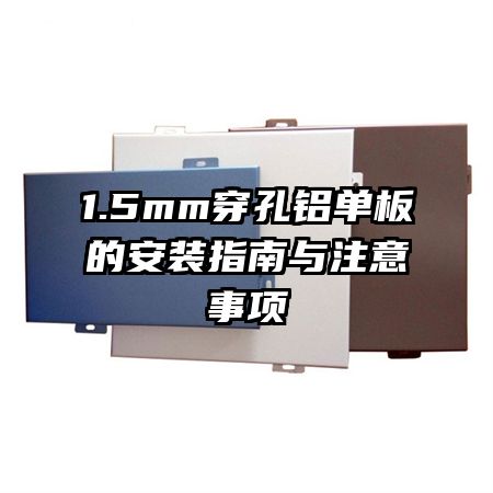 1.5mm穿孔鋁單板的安裝指南與注意事項