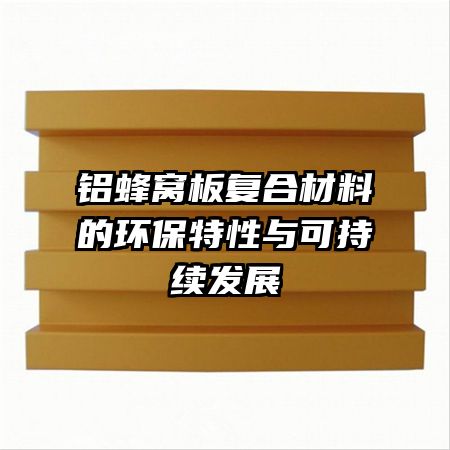 鋁蜂窩板復(fù)合材料的環(huán)保特性與可持續(xù)發(fā)展