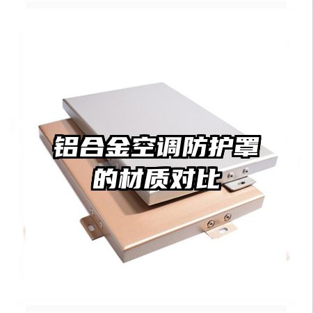 鋁合金空調(diào)防護罩的材質(zhì)對比