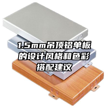 1.5mm吊頂鋁單板的設(shè)計風(fēng)格和色彩搭配建議