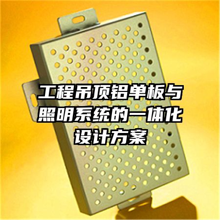工程吊頂鋁單板與照明系統(tǒng)的一體化設(shè)計方案