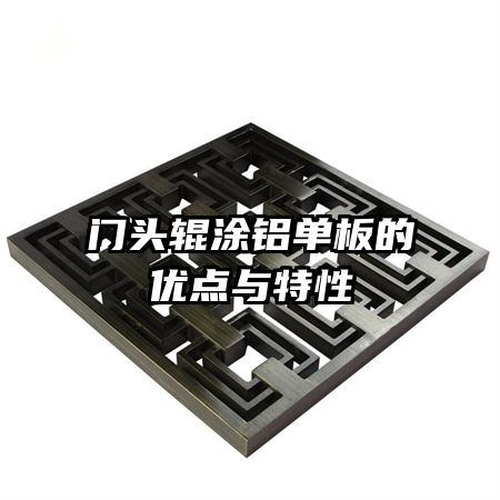 門頭輥涂鋁單板的優(yōu)點與特性