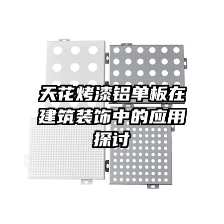 天花烤漆鋁單板在建筑裝飾中的應(yīng)用探討
