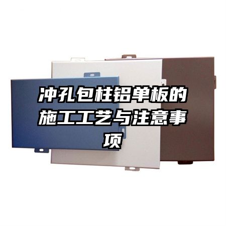 沖孔包柱鋁單板的施工工藝與注意事項(xiàng)