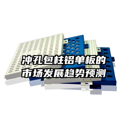 沖孔包柱鋁單板的市場發(fā)展趨勢預測