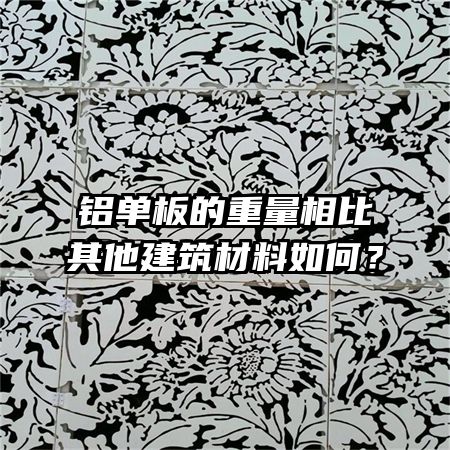 鋁單板的重量相比其他建筑材料如何?