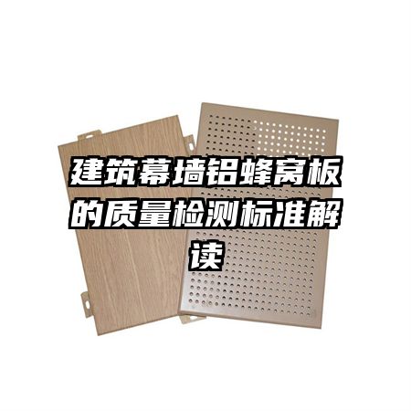 建筑幕墻鋁蜂窩板的質(zhì)量檢測標準解讀