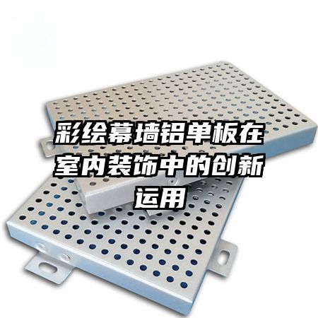彩繪幕墻鋁單板在室內(nèi)裝飾中的創(chuàng)新運(yùn)用