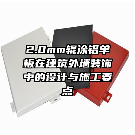 2.0mm輥涂鋁單板在建筑外墻裝飾中的設(shè)計(jì)與施工要點(diǎn)