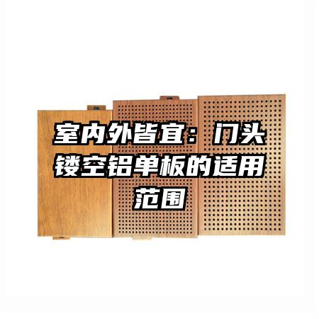 室內(nèi)外皆宜:門頭鏤空鋁單板的適用范圍
