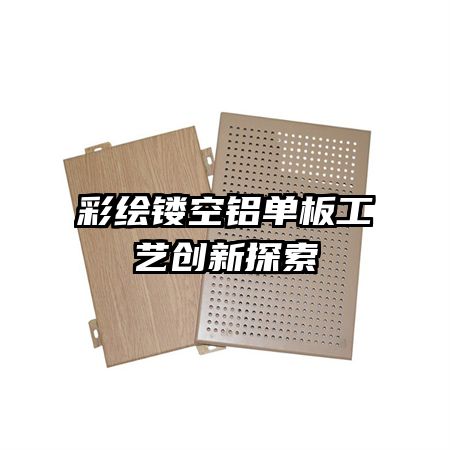 彩繪鏤空鋁單板工藝創(chuàng)新探索