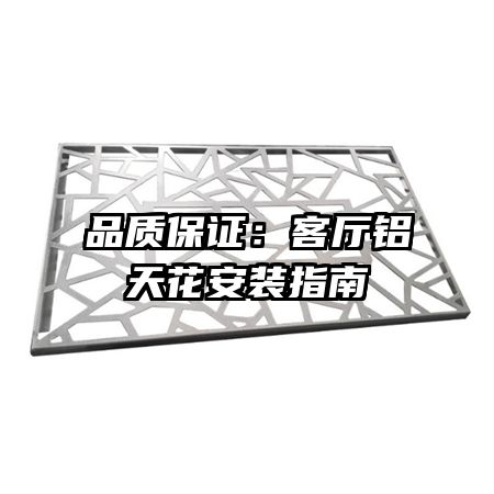 品質(zhì)保證:客廳鋁天花安裝指南