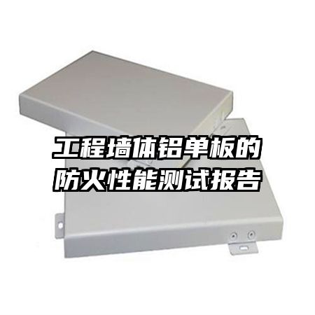 工程墻體鋁單板的防火性能測試報(bào)告
