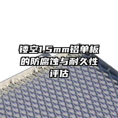 鏤空1.5mm鋁單板的防腐蝕與耐久性評估