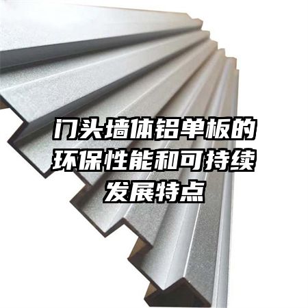 門(mén)頭墻體鋁單板的環(huán)保性能和可持續(xù)發(fā)展特點(diǎn)