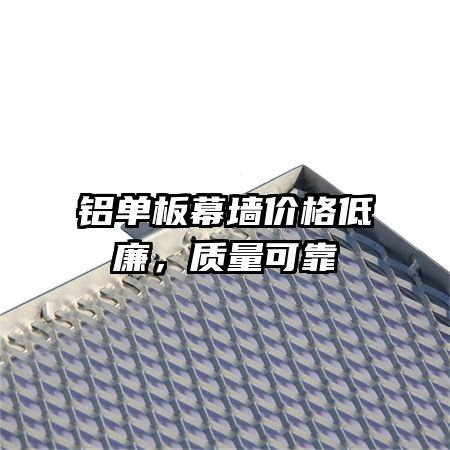 鋁單板幕墻價格低廉,質(zhì)量可靠