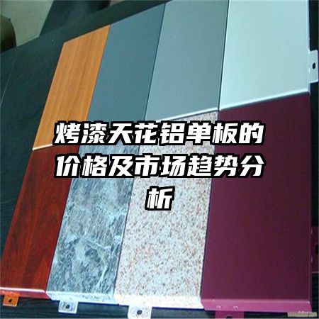 烤漆天花鋁單板的價(jià)格及市場(chǎng)趨勢(shì)分析